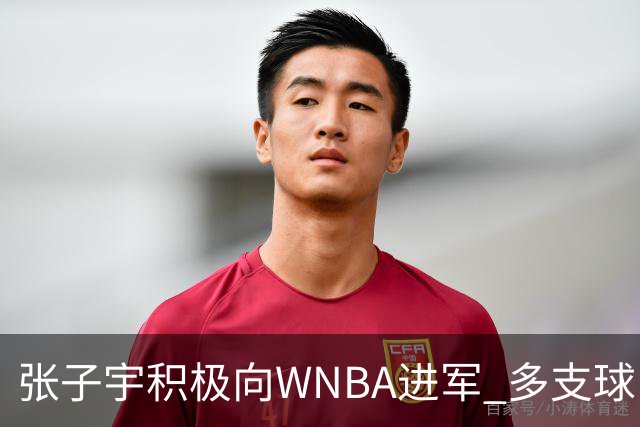 张子宇积极向WNBA进军 多支球队已与其经纪人接洽