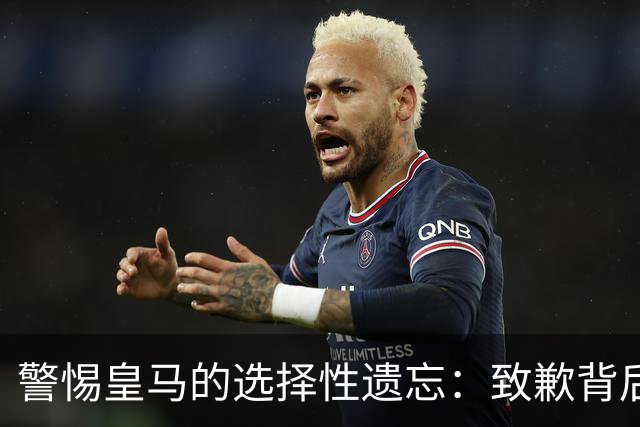 警惕皇马的选择性遗忘：致歉背后的傲慢与冷漠