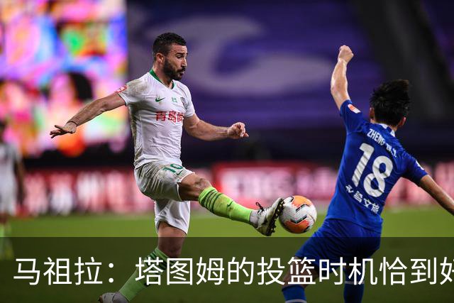 马祖拉：塔图姆的投篮时机恰到好处 战术执行无可挑剔